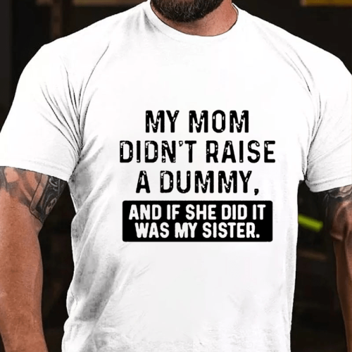 White MY MOM DIDN'T RAISE A DUMMY, AND IF SHE DID IT WAS MY SISTER PRINT T-SHIRT
