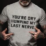 Black YOU'RE DRY HUMPING MY LAST NERVE COTTON T-SHIRT