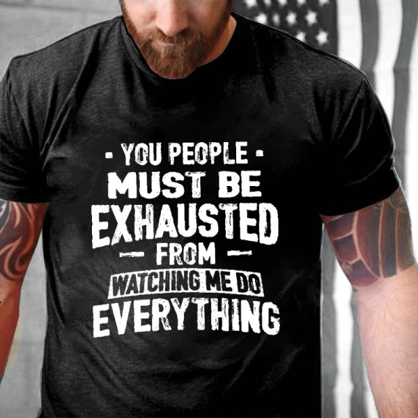 Black YOU PEOPLE MUST BE EXHAUSTED FROM WATCHING ME DO EVERYTHING PRINT T-SHIRT