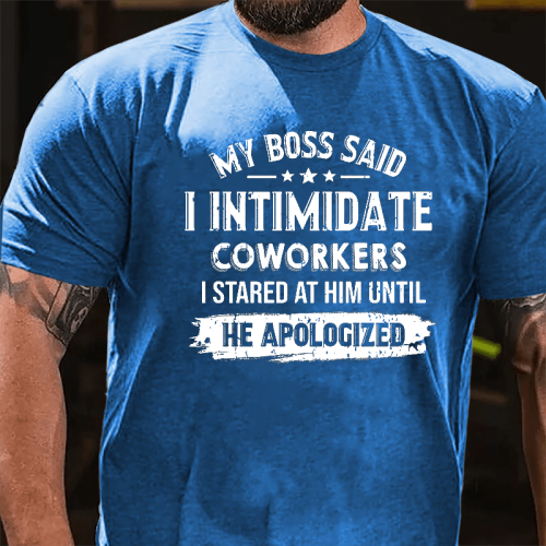 Blue MY BOSS SAID I INTIMIDATE COWORKERS I STARED AT HIM UNTIL HE APOLOGIZED COTTON T-SHIRT