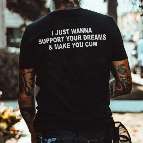 Black I JUST WANNA SUPPORT YOUR DREAMS & MAKE YOU CUM PRINTED MEN'S T-SHIRT