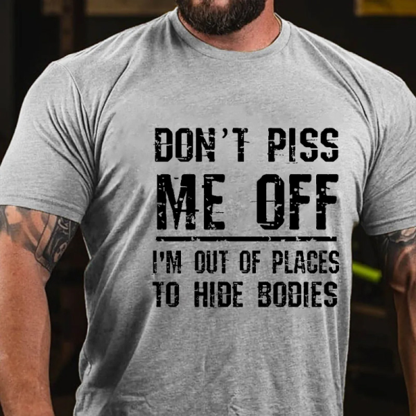 Grey DON'T PISS ME OFF I'M OUT OF PLACES TO HIDE BODIES PRINT FUNNY T-SHIRT