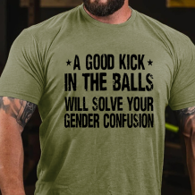 Army Green A GOOD KICK IN THE BALLS WILL SOLVE YOUR GENDER CONFUSION PRINT T-SHIRT