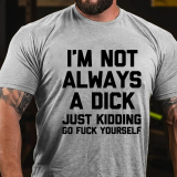 Army Green I'M NOT ALWAYS A DICK JUST KIDDING GO FUCK YOURSELF PRINT T-SHIRT