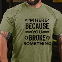Army Green I'M HERE BECAUSE YOU BROKE SOMETHING PRINT FUNNY T-SHIRT