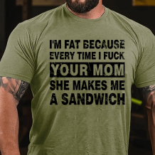 Army Green I'M FAT BECAUSE EVERY TIME I FUCK YOUR MOM SHE MAKES ME A SANDWICH PRINT T-SHIRT