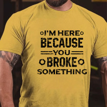 Yellow I'M HERE BECAUSE YOU BROKE SOMETHING PRINT FUNNY T-SHIRT