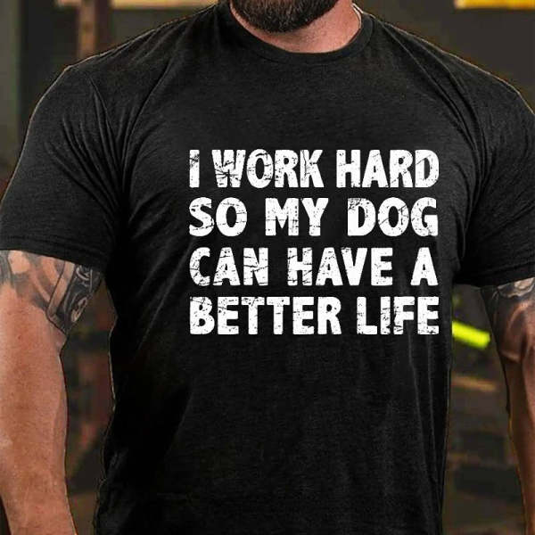 Black I WORK HARD SO MY DOG CAN HAVE A BETTER LIFE FUNNY PET COTTON T-SHIRT