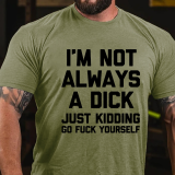 Black I'M NOT ALWAYS A DICK JUST KIDDING GO FUCK YOURSELF PRINT T-SHIRT