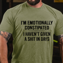 Army Green I'M EMOTIONALLY CONSTIPATED I HAVEN'T GIVEN A SHIT IN DAYS PRINT T-SHIRT