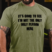 Army Green IT'S GOOD TO SEE I'M NOT THE ONLY UGLY PERSON HERE COTTON T-SHIRT
