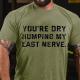 Army Green YOU'RE DRY HUMPING MY LAST NERVE COTTON T-SHIRT