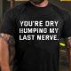 Black YOU'RE DRY HUMPING MY LAST NERVE COTTON T-SHIRT