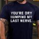 Navy Blue YOU'RE DRY HUMPING MY LAST NERVE COTTON T-SHIRT