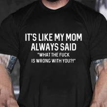 Black IT'S LIKE MY MOM ALWAYS SAID WHAT THE FUCK IS WRONG WITH YOU PRINT T-SHIRT