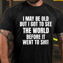 Black I MAY BE OLD BUT I GOT TO SEE THE WORLD BEFORE IT WENT TO SHIT PRINTED T-SHIRT