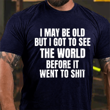 Navy Blue I MAY BE OLD BUT I GOT TO SEE THE WORLD BEFORE IT WENT TO SHIT PRINTED T-SHIRT