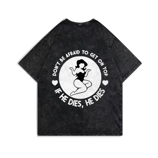 Black DON'T BE AFRAID TO GET ON TOP IF HE DIES, HE DIES PRINTING WASHED T-SHIRT