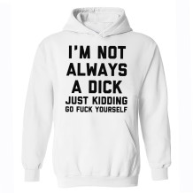 White I'M NOT ALWAYS A DICK JUST KIDDING GO FUCK YOURSELF PRINT HOODIE