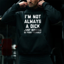 Black I'M NOT ALWAYS A DICK JUST KIDDING GO FUCK YOURSELF PRINT HOODIE