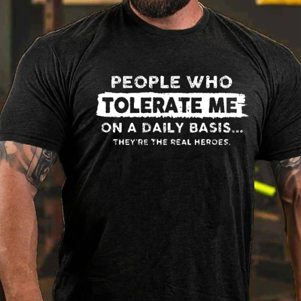PEOPLE WHO TOLERATE ME ON A DAILY BASIS THEY'RE THE REAL HEROES PRINT T-SHIRT