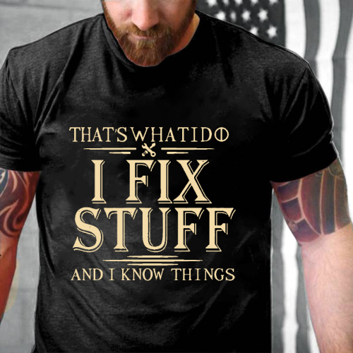 THAT'S WHAT I DO I FIX STUFF AND I KNOW THINGS PRINT T-SHIRT