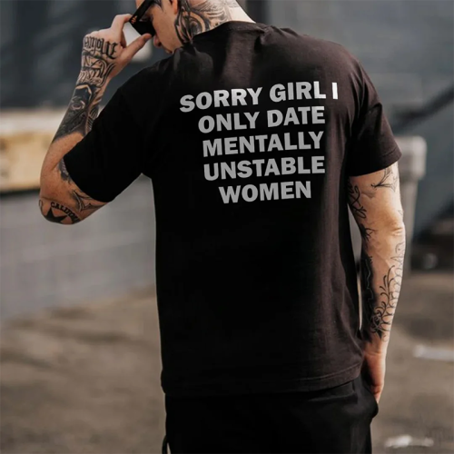 SORRY GIRL I ONLY DATE MENTALLY UNSTABLE WOMEN PRINTED MEN'S T-SHIRT